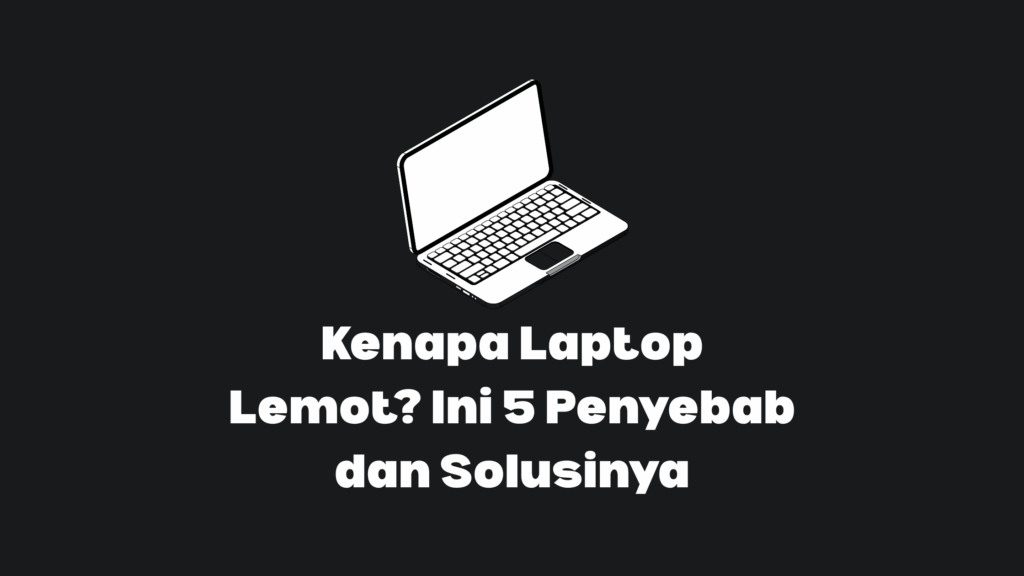 penyebab laptop lemot dan cara memperbaikinya