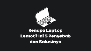 penyebab laptop lemot dan cara memperbaikinya