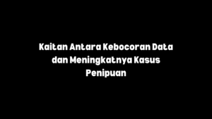 kaitan antara kebocoran data dan meningkatnya penipuan
