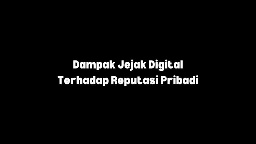 dampak jejak digital di masa lalu ke reputasi pribadi